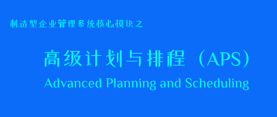 制造型企业管理系统核心模块之：高级计划与排程（APS）