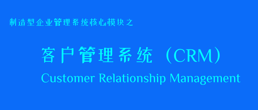 制造型企业管理系统核心模块之：客户管理系统（CRM）