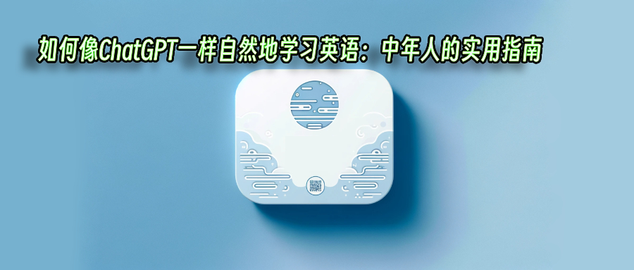 如何像ChatGPT一样自然地学习英语：中年人的实用指南