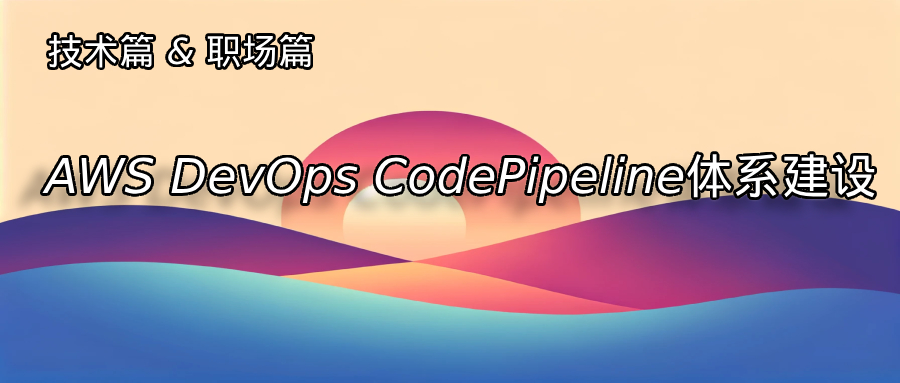 AWS DevOps CodePipeline体系建设：构建高效、自动化的部署流程